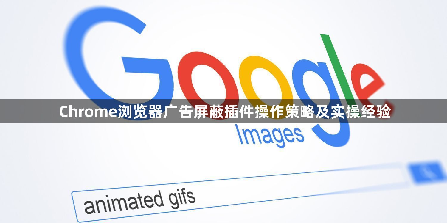 Chrome浏览器广告屏蔽插件操作策略及实操经验1