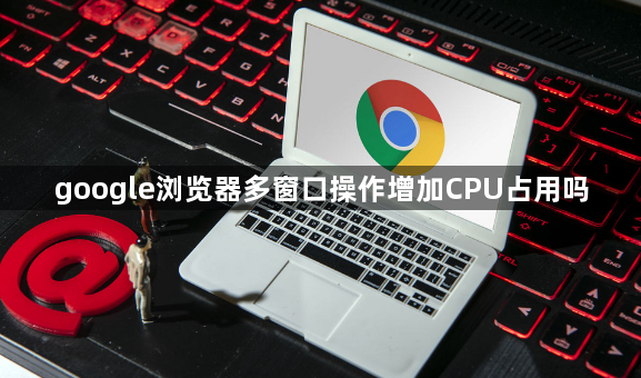 google浏览器多窗口操作增加CPU占用吗1