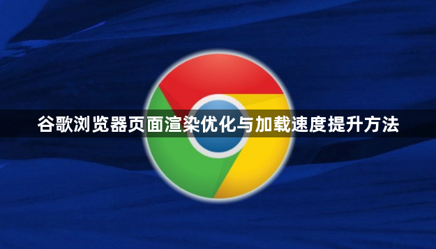 谷歌浏览器页面渲染优化与加载速度提升方法1