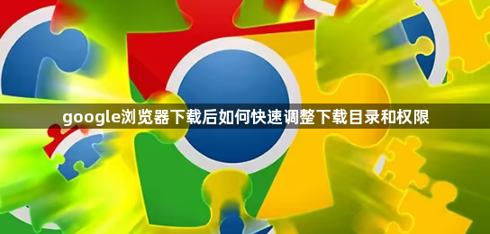 google浏览器下载后如何快速调整下载目录和权限1