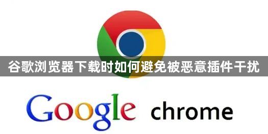 谷歌浏览器下载时如何避免被恶意插件干扰1
