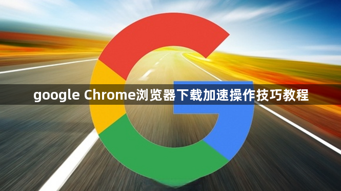 google Chrome浏览器下载加速操作技巧教程1