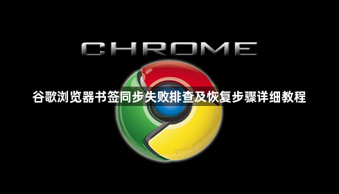 谷歌浏览器书签同步失败排查及恢复步骤详细教程1