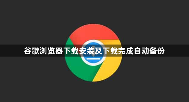谷歌浏览器下载安装及下载完成自动备份1