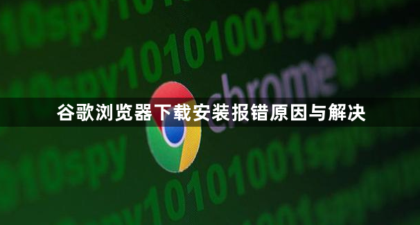 谷歌浏览器下载安装报错原因与解决1