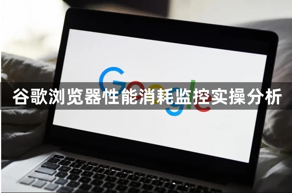 谷歌浏览器性能消耗监控实操分析1