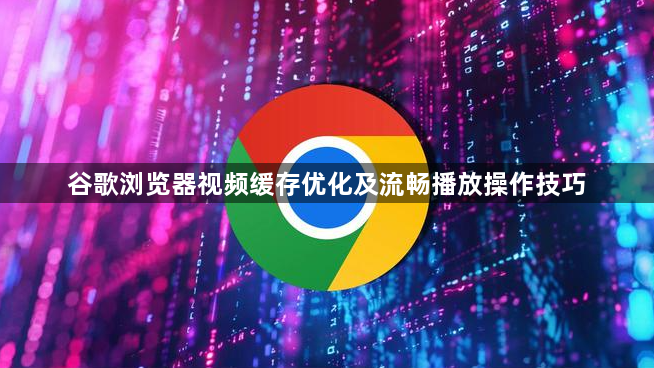 谷歌浏览器视频缓存优化及流畅播放操作技巧1
