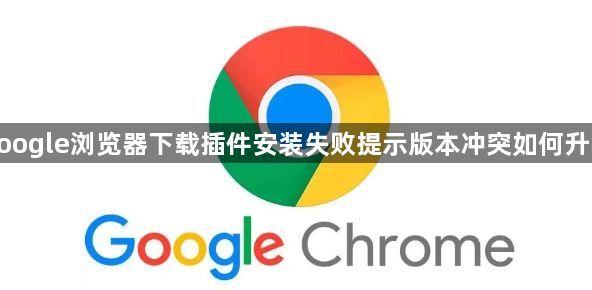 google浏览器下载插件安装失败提示版本冲突如何升级1