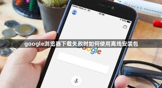 google浏览器下载失败时如何使用离线安装包1