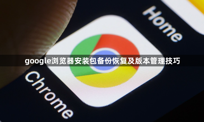google浏览器安装包备份恢复及版本管理技巧1