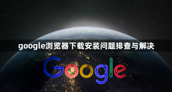 google浏览器下载安装问题排查与解决1