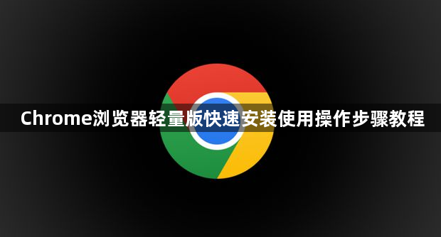 Chrome浏览器轻量版快速安装使用操作步骤教程1