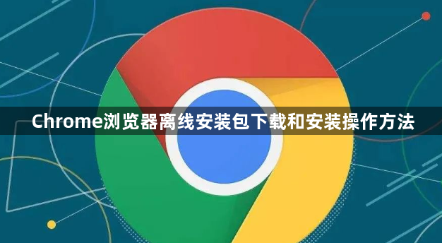 Chrome浏览器离线安装包下载和安装操作方法1