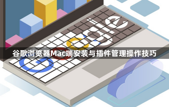 谷歌浏览器Mac端安装与插件管理操作技巧1