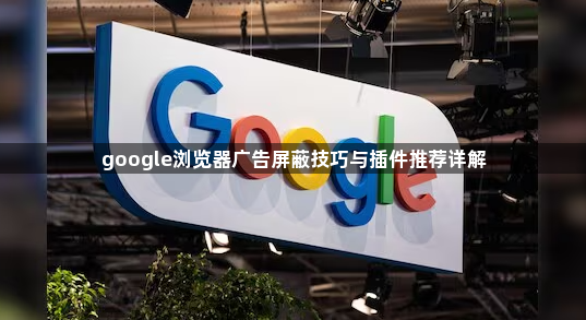 google浏览器广告屏蔽技巧与插件推荐详解1