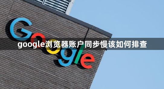 google浏览器账户同步慢该如何排查1