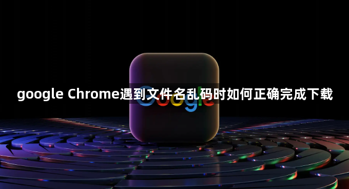 google Chrome遇到文件名乱码时如何正确完成下载1