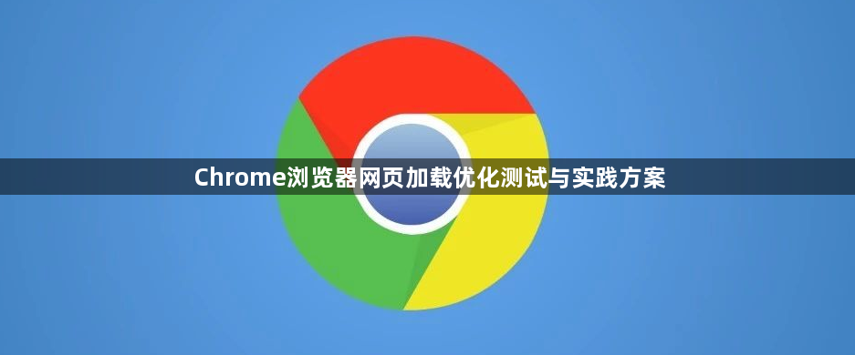 Chrome浏览器网页加载优化测试与实践方案1
