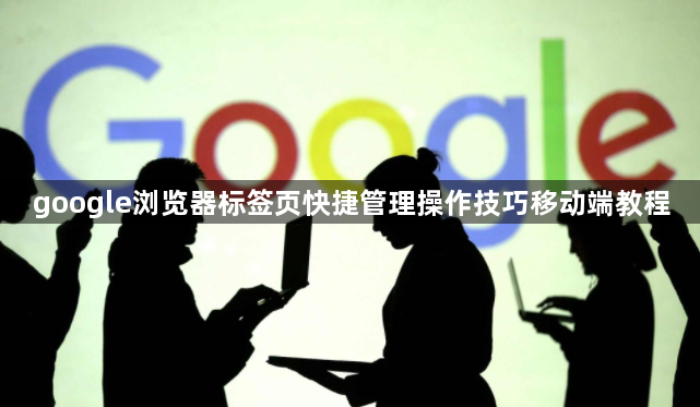 google浏览器标签页快捷管理操作技巧移动端教程1