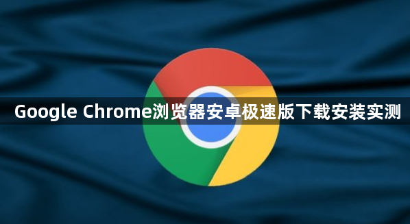 Google Chrome浏览器安卓极速版下载安装实测1