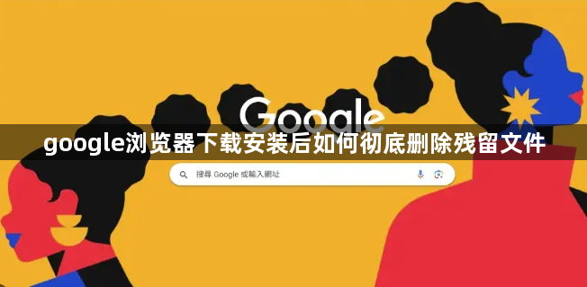 google浏览器下载安装后如何彻底删除残留文件1