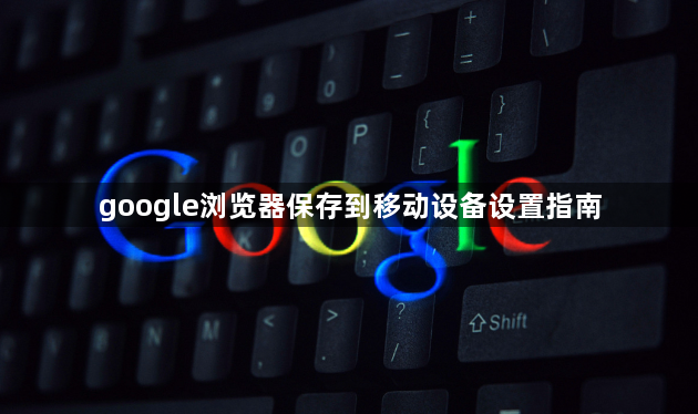 google浏览器保存到移动设备设置指南1