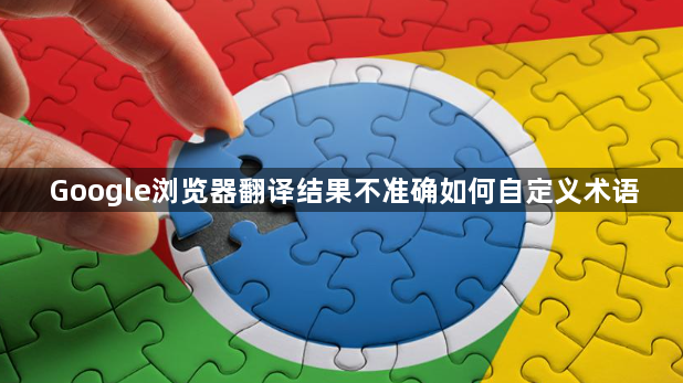 Google浏览器翻译结果不准确如何自定义术语1