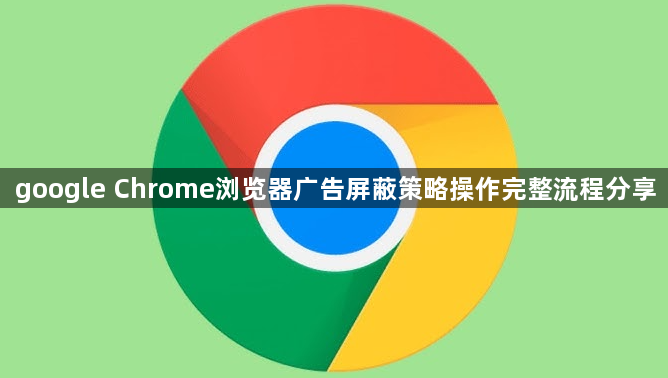 google Chrome浏览器广告屏蔽策略操作完整流程分享1