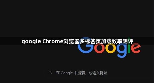 google Chrome浏览器多标签页加载效率测评1