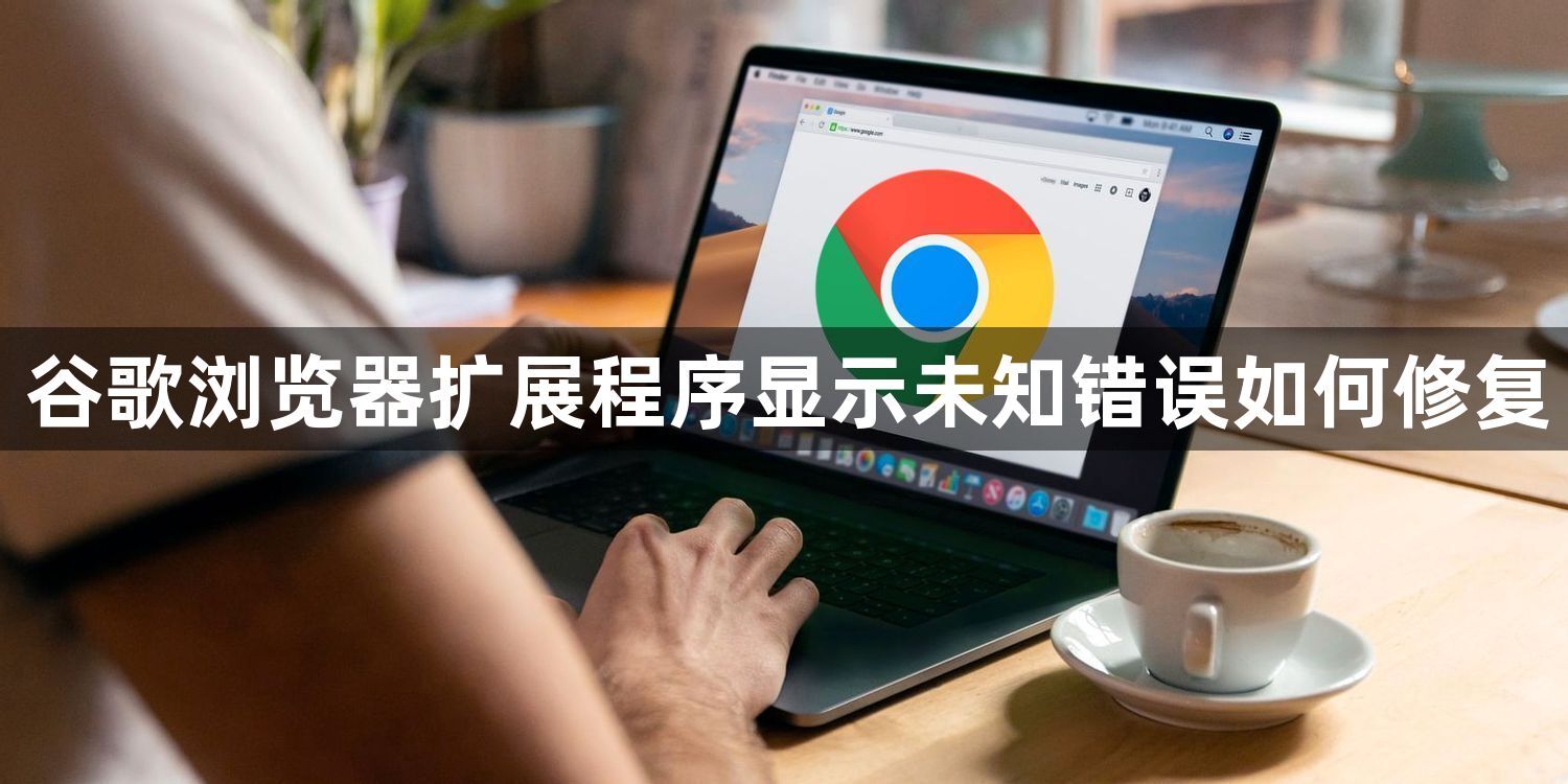 谷歌浏览器扩展程序显示未知错误如何修复1
