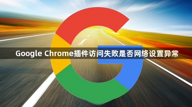 Google Chrome插件访问失败是否网络设置异常1