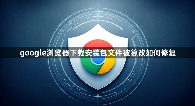 google浏览器下载安装包文件被篡改如何修复1