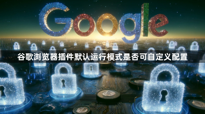 谷歌浏览器插件默认运行模式是否可自定义配置1