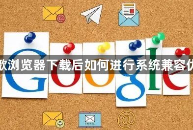 谷歌浏览器下载后如何进行系统兼容优化1