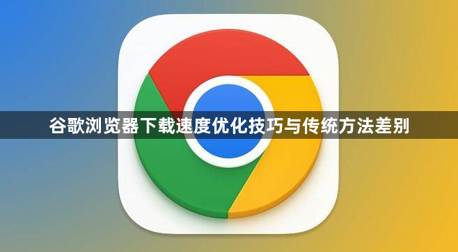 谷歌浏览器下载速度优化技巧与传统方法差别1