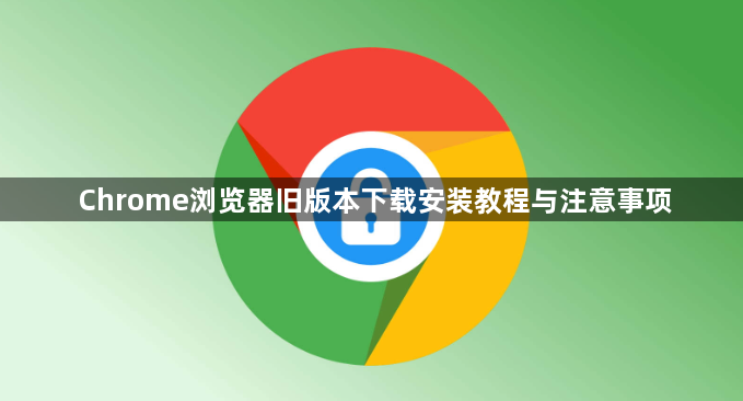 Chrome浏览器旧版本下载安装教程与注意事项1