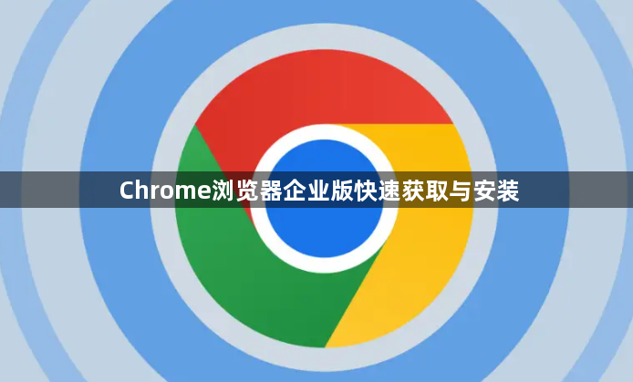 Chrome浏览器企业版快速获取与安装1