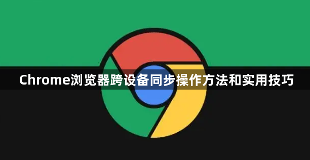 Chrome浏览器跨设备同步操作方法和实用技巧1