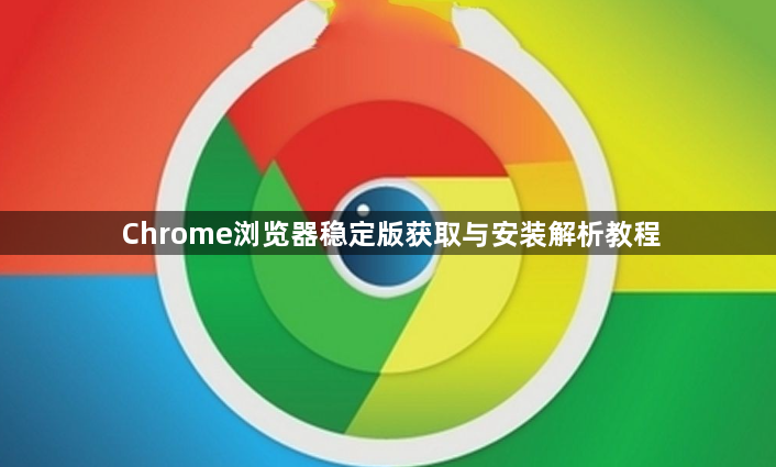 Chrome浏览器稳定版获取与安装解析教程1