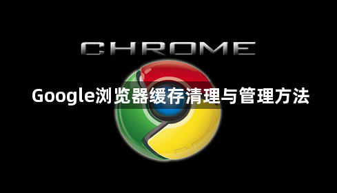 Google浏览器缓存清理与管理方法1