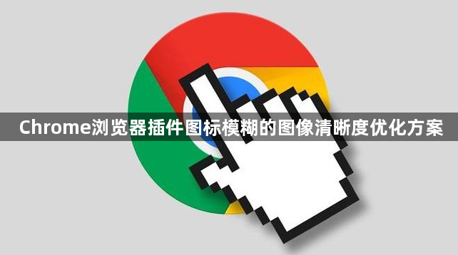Chrome浏览器插件图标模糊的图像清晰度优化方案1