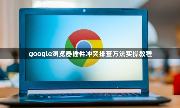 google浏览器插件冲突排查方法实操教程1