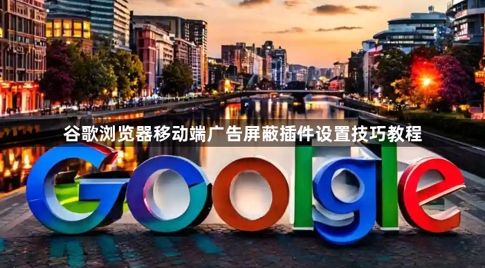 谷歌浏览器移动端广告屏蔽插件设置技巧教程1