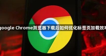 google Chrome浏览器下载后如何优化标签页加载效率1