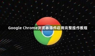 Google Chrome浏览器插件启用完整操作教程1