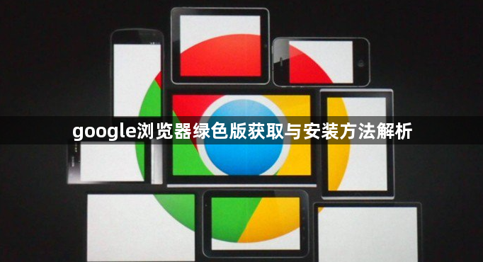 google浏览器绿色版获取与安装方法解析1