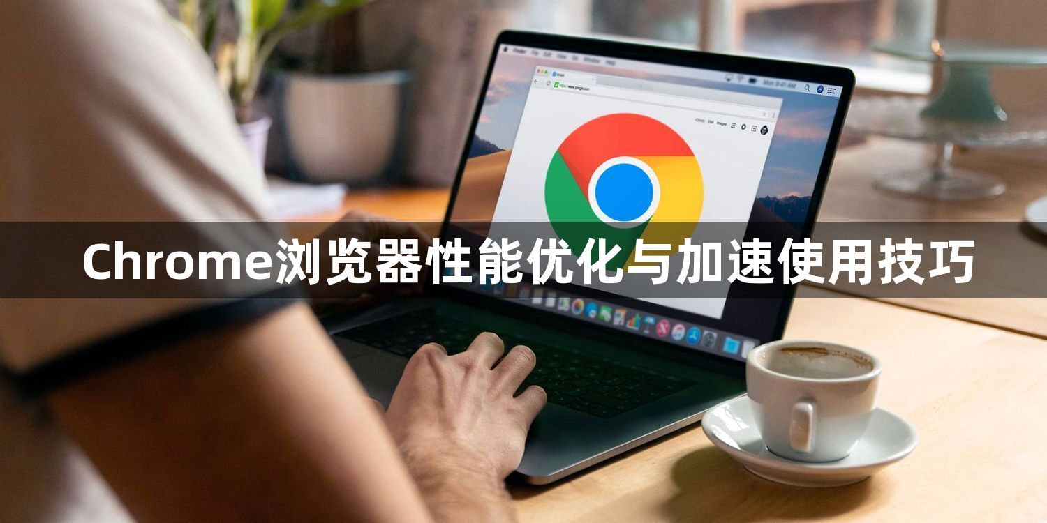 Chrome浏览器性能优化与加速使用技巧1