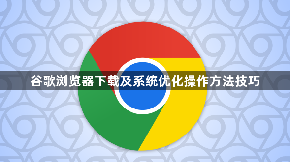 谷歌浏览器下载及系统优化操作方法技巧1