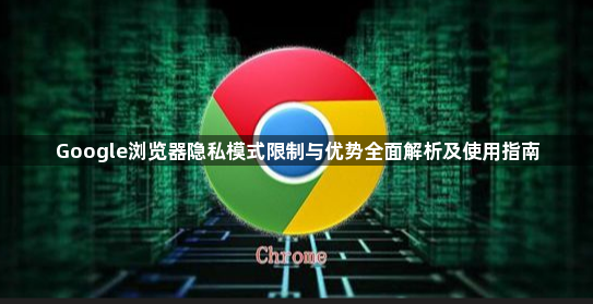 Google浏览器隐私模式限制与优势全面解析及使用指南1
