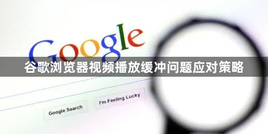 谷歌浏览器视频播放缓冲问题应对策略1